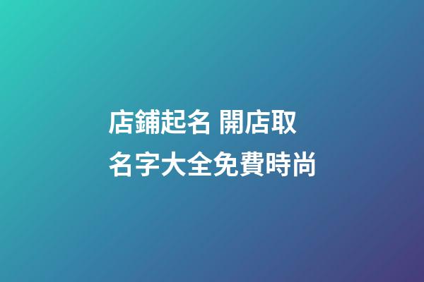 店鋪起名 開店取名字大全免費時尚-第1張-店鋪起名-玄機派